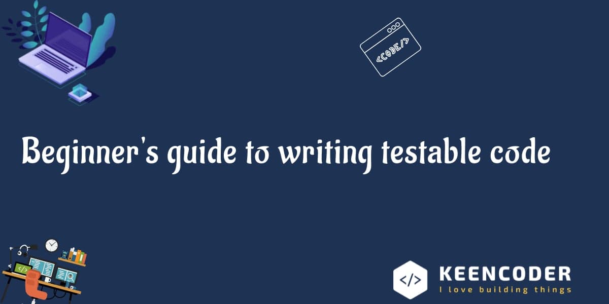 Beginner's guide to writing testable code